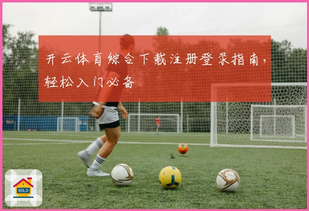 开云体育综合下载注册登录指南，轻松入门必备