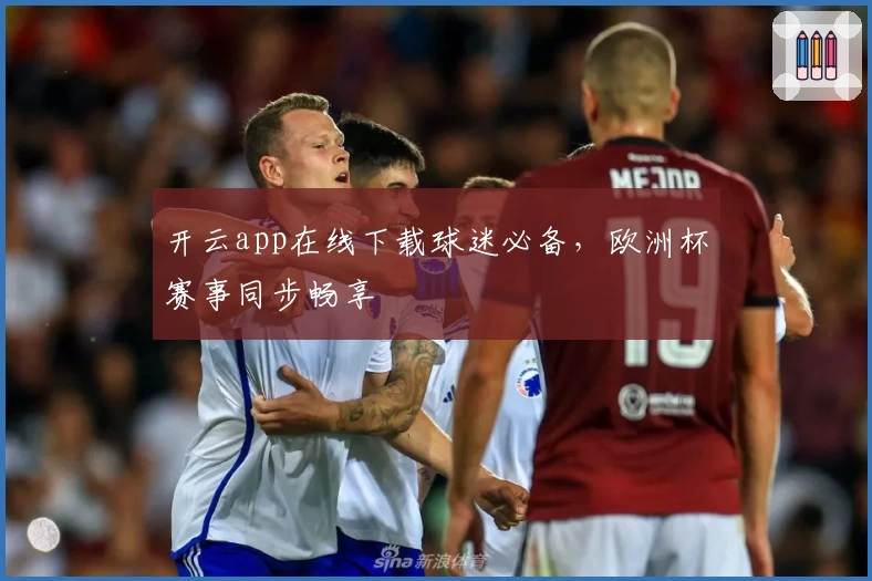 开云app在线下载球迷必备，欧洲杯赛事同步畅享