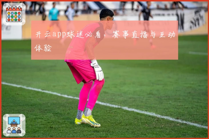 开云app球迷必看，赛事直播与互动体验