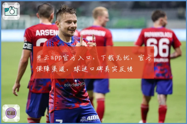 开云app官方入口，下载无忧，官方保障渠道，球迷口碑真实反馈