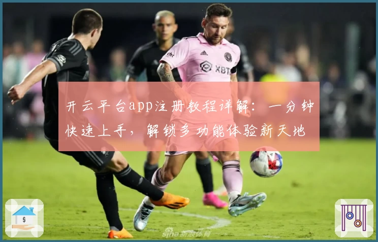 开云平台app注册教程详解：一分钟快速上手，解锁多功能体验新天地