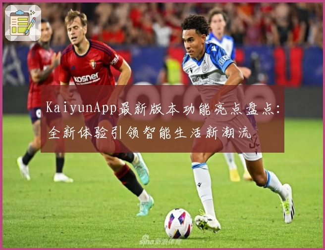 KaiyunApp最新版本功能亮点盘点：全新体验引领智能生活新潮流