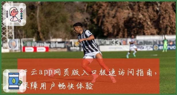 开云app网页版入口极速访问指南，保障用户畅快体验