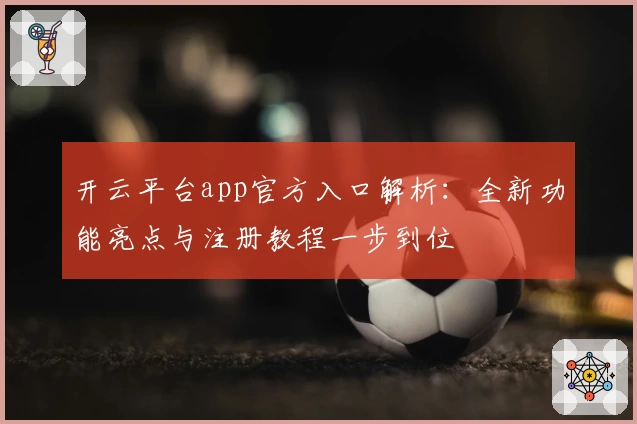 开云平台app官方入口解析：全新功能亮点与注册教程一步到位
