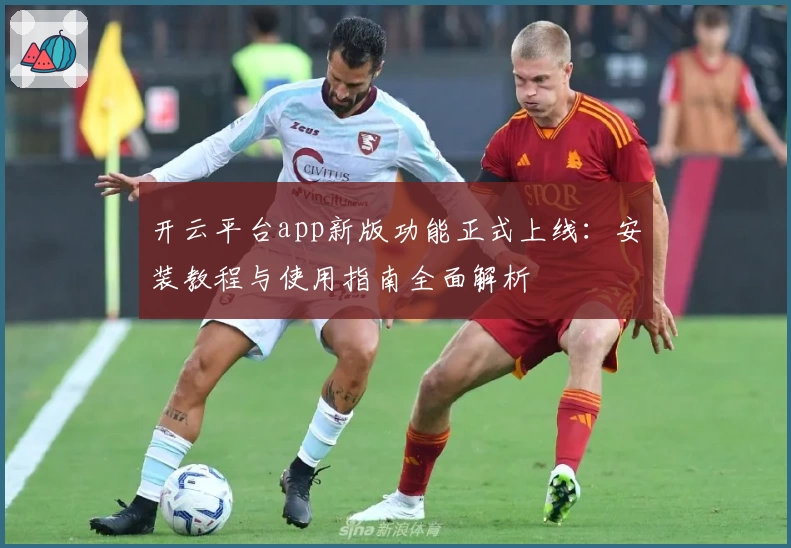 开云平台app新版功能正式上线：安装教程与使用指南全面解析