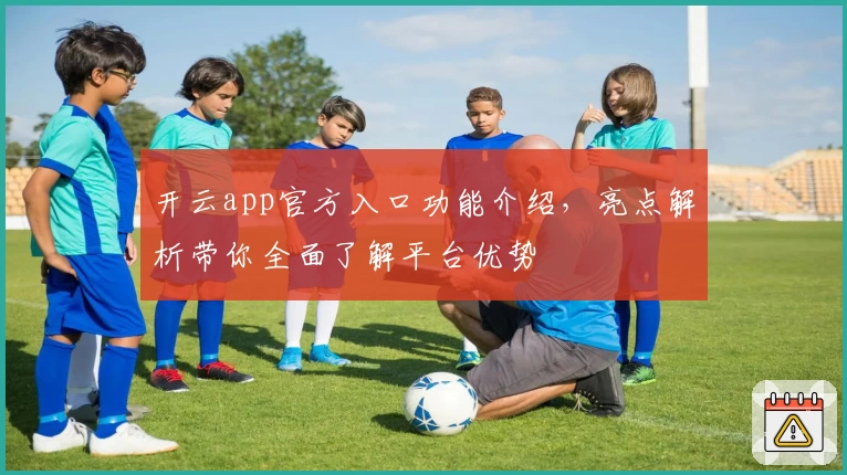 开云app官方入口功能介绍，亮点解析带你全面了解平台优势