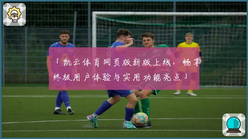 「凯云体育网页版新版上线，畅享终极用户体验与实用功能亮点」