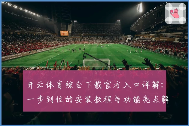 开云体育综合下载官方入口详解：一步到位的安装教程与功能亮点解析
