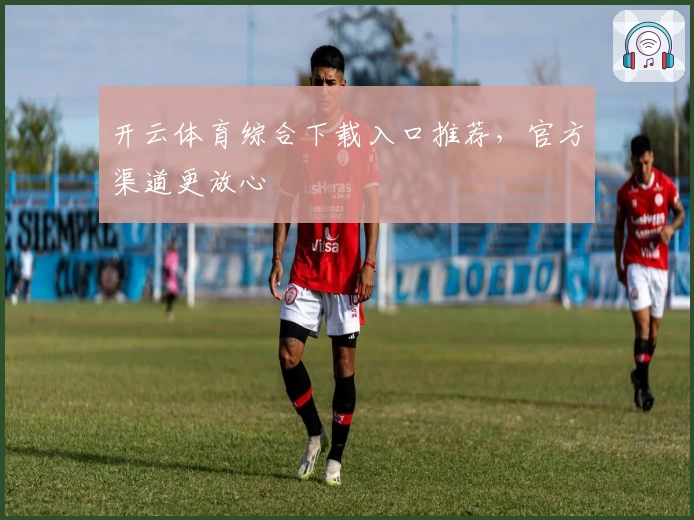 开云体育综合下载入口推荐，官方渠道更放心