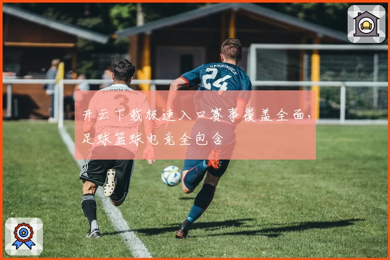 开云下载极速入口赛事覆盖全面，足球篮球电竞全包含