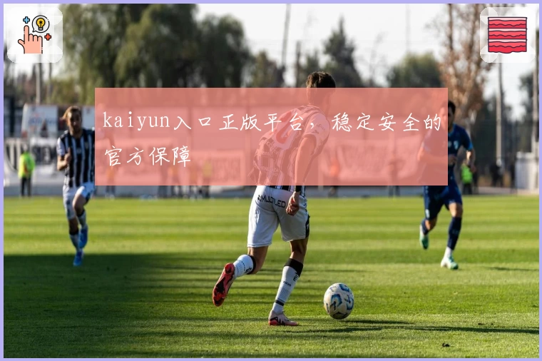 kaiyun入口正版平台，稳定安全的官方保障