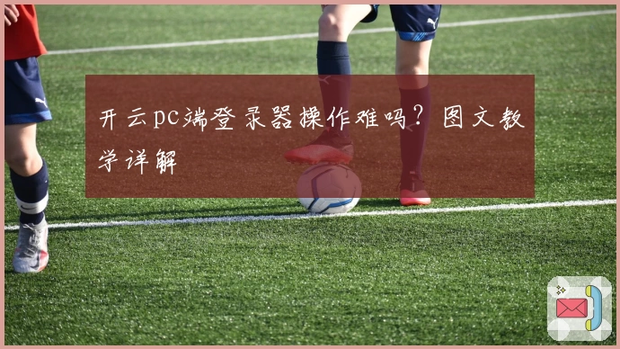 开云pc端登录器操作难吗？图文教学详解