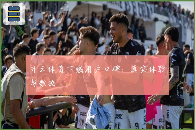 开云体育下载用户口碑，真实体验与数据