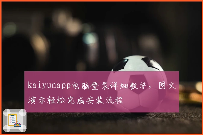 kaiyunapp电脑登录详细教学，图文演示轻松完成安装流程