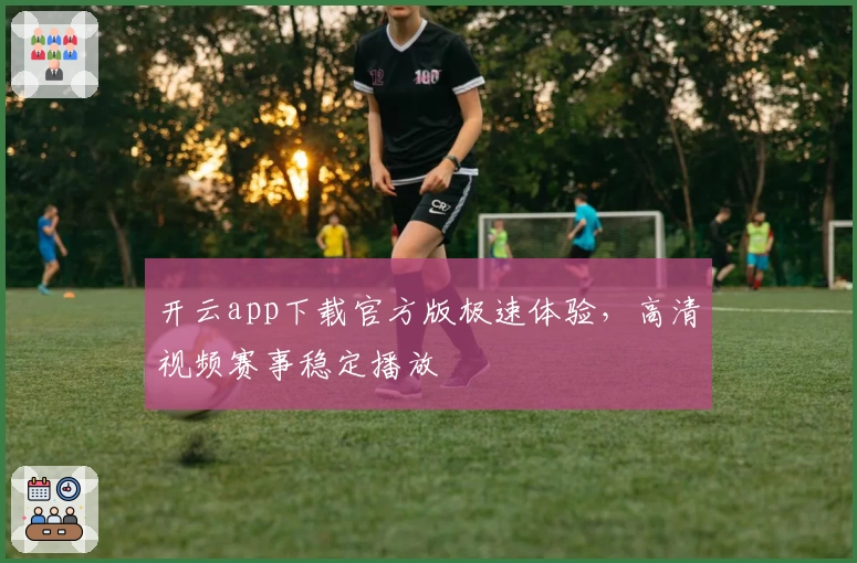 开云app下载官方版极速体验，高清视频赛事稳定播放