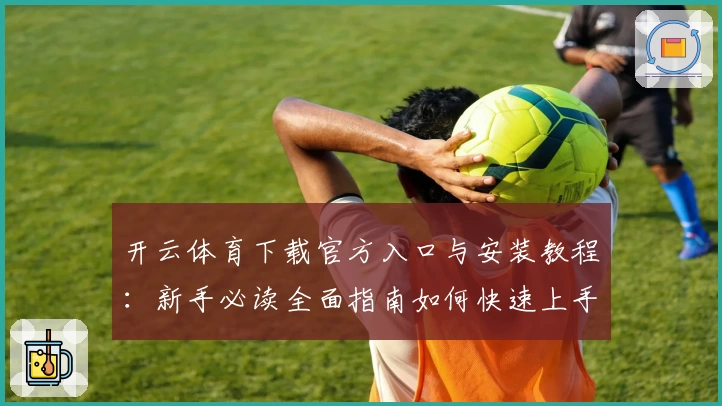 开云体育下载官方入口与安装教程：新手必读全面指南如何快速上手