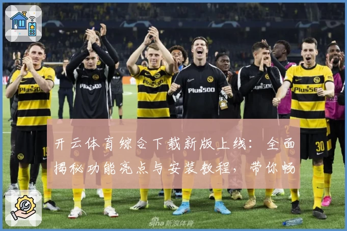 开云体育综合下载新版上线：全面揭秘功能亮点与安装教程，带你畅享最佳用户体验