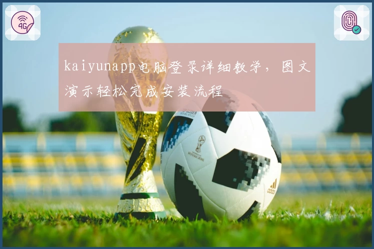 kaiyunapp电脑登录详细教学，图文演示轻松完成安装流程