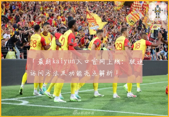 「最新kaiyun入口官网上线：极速访问方法及功能亮点解析」