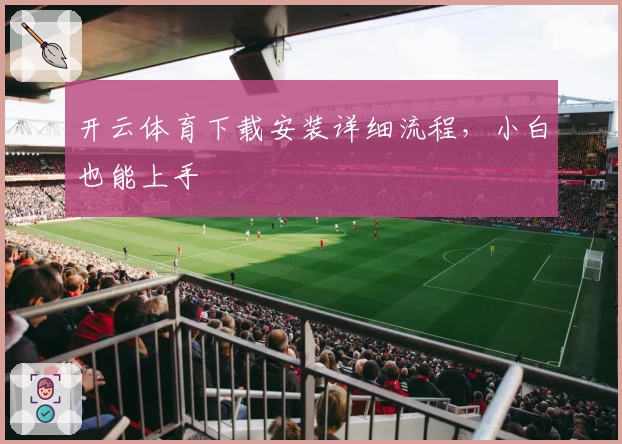 开云体育下载安装详细流程，小白也能上手