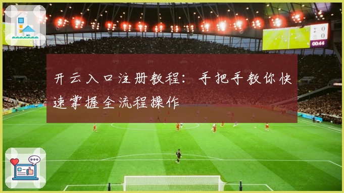 开云入口注册教程：手把手教你快速掌握全流程操作