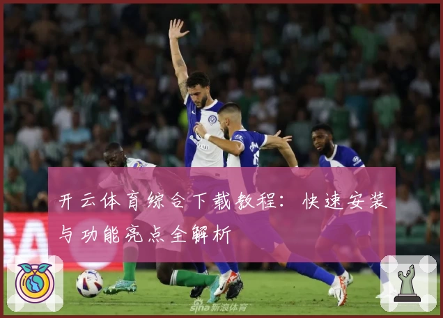 开云体育综合下载教程：快速安装与功能亮点全解析