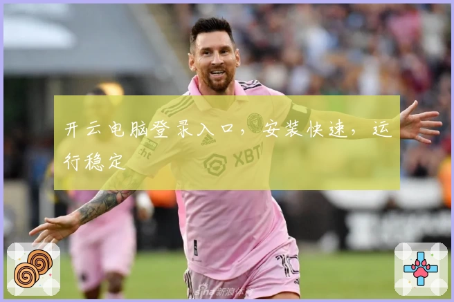 开云电脑登录入口，安装快速，运行稳定