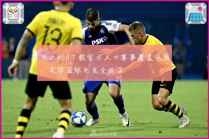 开云app下载官方入口赛事覆盖范围，足球篮球电竞全收录