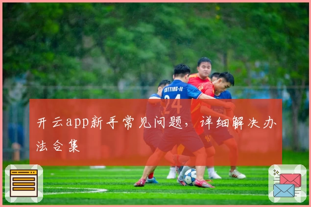 开云app新手常见问题，详细解决办法合集