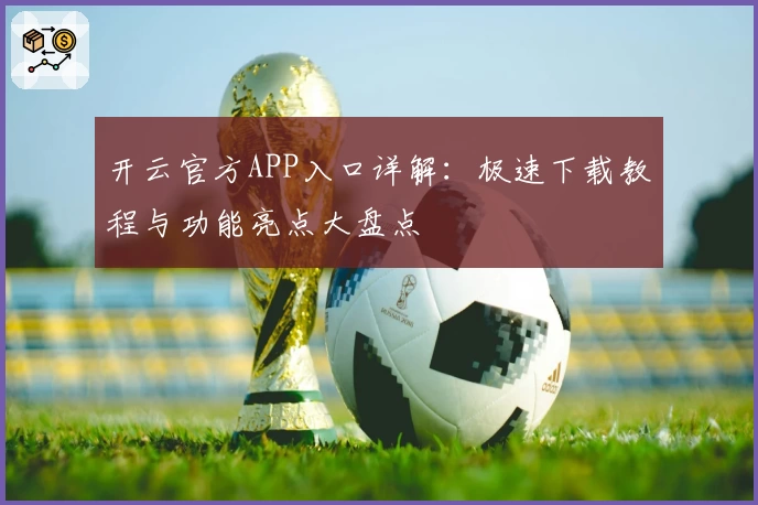 开云官方APP入口详解:极速下载教程与功能亮点大盘点