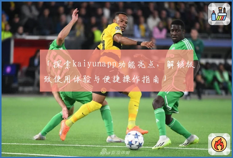 「探索kaiyunapp功能亮点，解锁极致使用体验与便捷操作指南」