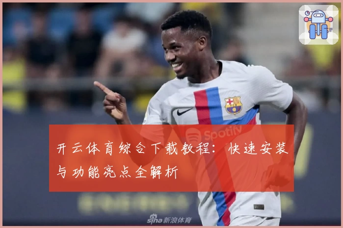 开云体育综合下载教程：快速安装与功能亮点全解析