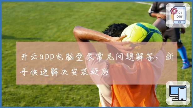 开云app电脑登录常见问题解答，新手快速解决安装疑惑