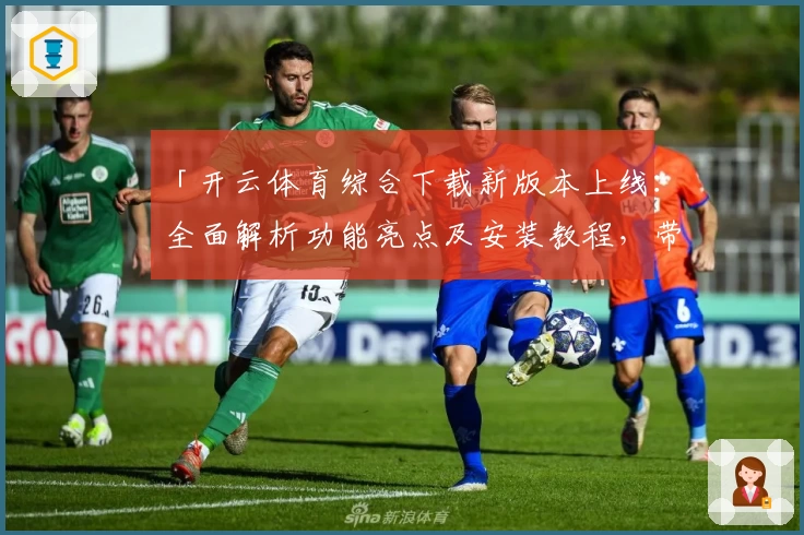 「开云体育综合下载新版本上线：全面解析功能亮点及安装教程，带你畅享极致运动体验」