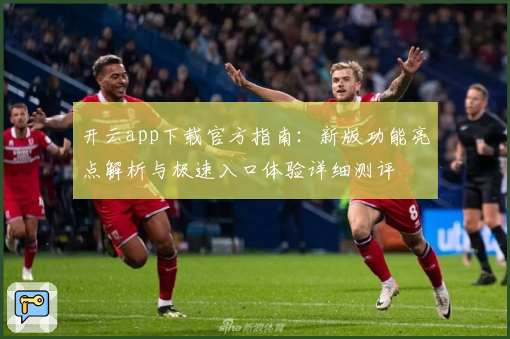 开云app下载官方指南：新版功能亮点解析与极速入口体验详细测评