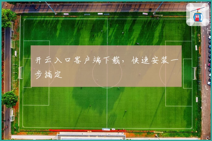 开云入口客户端下载,快速安装一步搞定