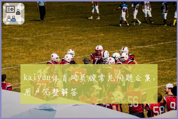 kaiyun体育网页版常见问题合集，用户完整解答