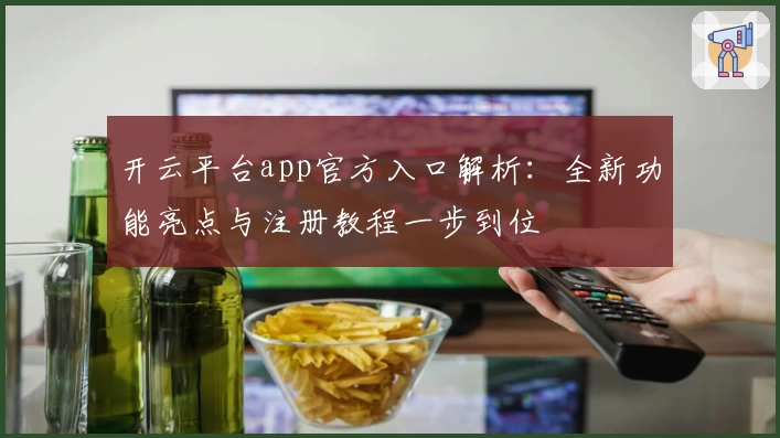 开云平台app官方入口解析:全新功能亮点与注册教程一步到位