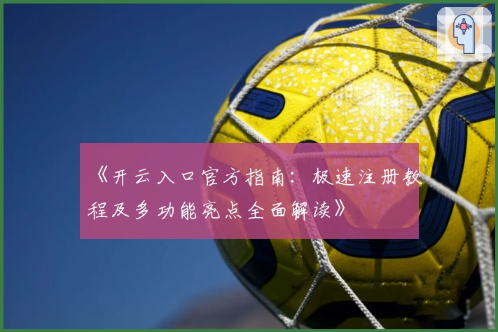 《开云入口官方指南：极速注册教程及多功能亮点全面解读》