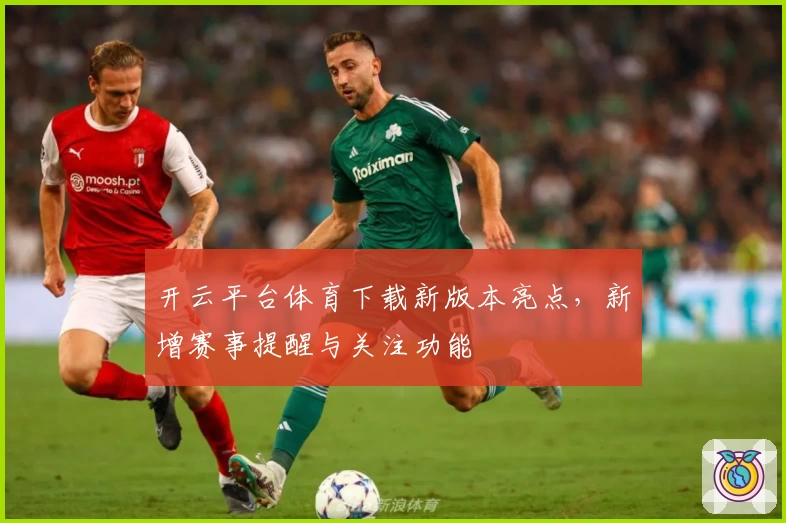 开云平台体育下载新版本亮点，新增赛事提醒与关注功能