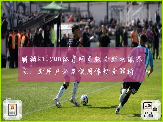 解锁kaiyun体育网页版全新功能亮点，新用户必看使用体验全解析