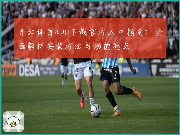开云体育app下载官方入口指南：全面解析安装方法与功能亮点