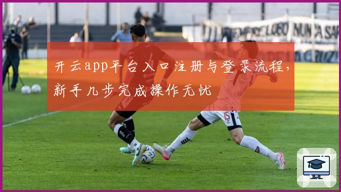 开云app平台入口注册与登录流程，新手几步完成操作无忧