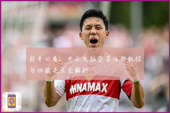 新手必看：开云电脑登录注册教程与功能亮点全解析