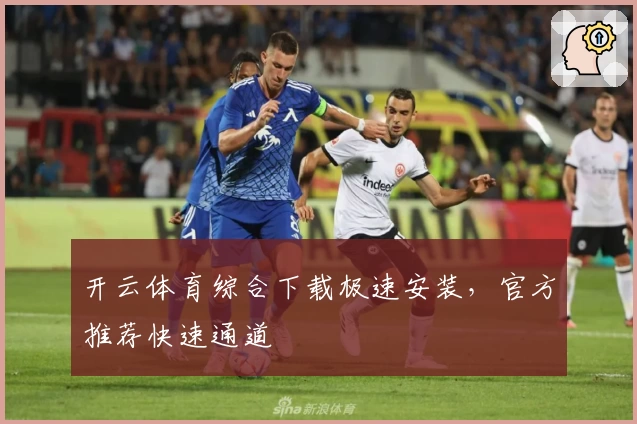 开云体育综合下载极速安装，官方推荐快速通道