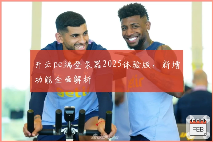 开云pc端登录器2025体验版，新增功能全面解析