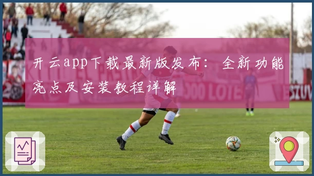 开云app下载最新版发布：全新功能亮点及安装教程详解