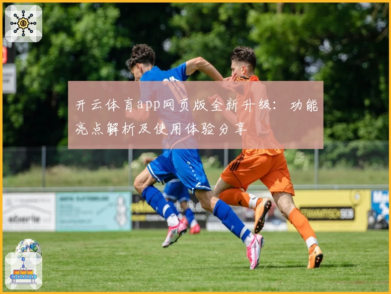 开云体育app网页版全新升级:功能亮点解析及使用体验分享