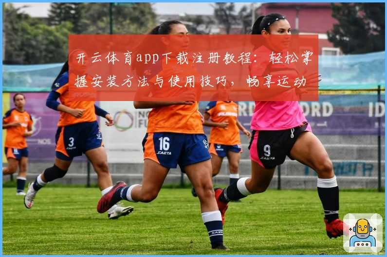 开云体育app下载注册教程：轻松掌握安装方法与使用技巧，畅享运动娱乐新体验